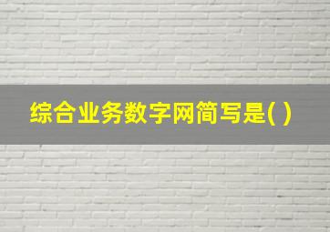 综合业务数字网简写是( )